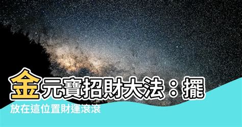 金元寶擺放|【金元寶擺放】「金元寶招財大公開！最吸金的財位擺置秘技，提。